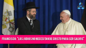 ba71francisco cristo judios 300x169 - El Papa Francisco y su nueva Herejía: “Los Judíos No necesitan de Cristo para ser Salvos”